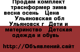 Продам комплект траснформер зима-весна-осень › Цена ­ 2 000 - Ульяновская обл., Ульяновск г. Дети и материнство » Детская одежда и обувь   